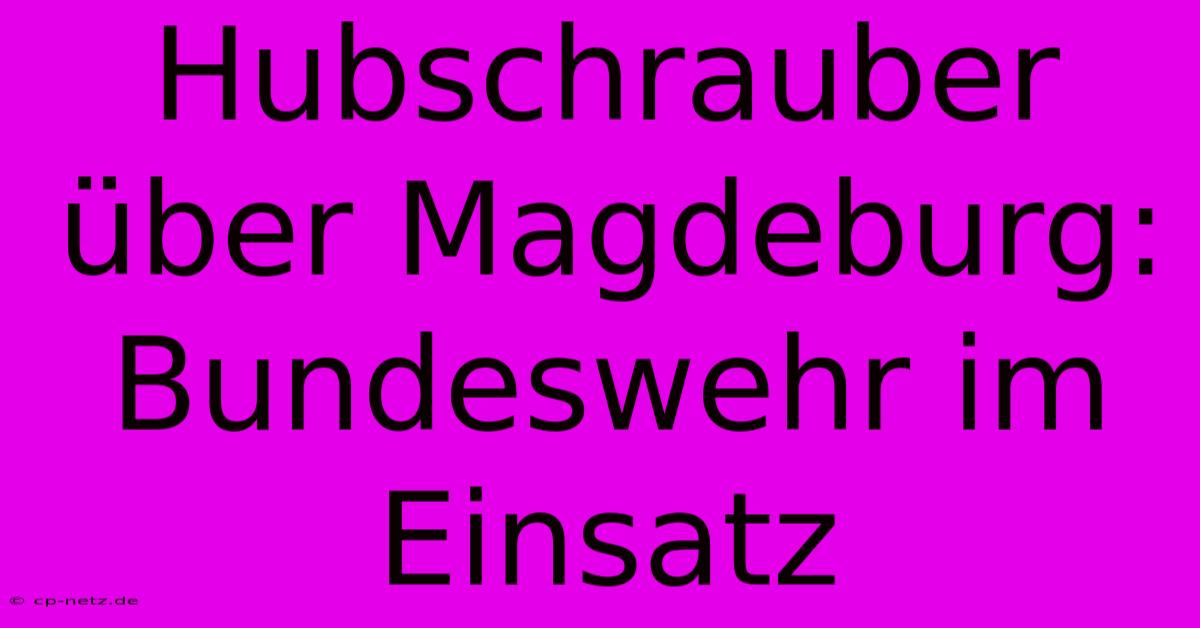 Hubschrauber Über Magdeburg: Bundeswehr Im Einsatz