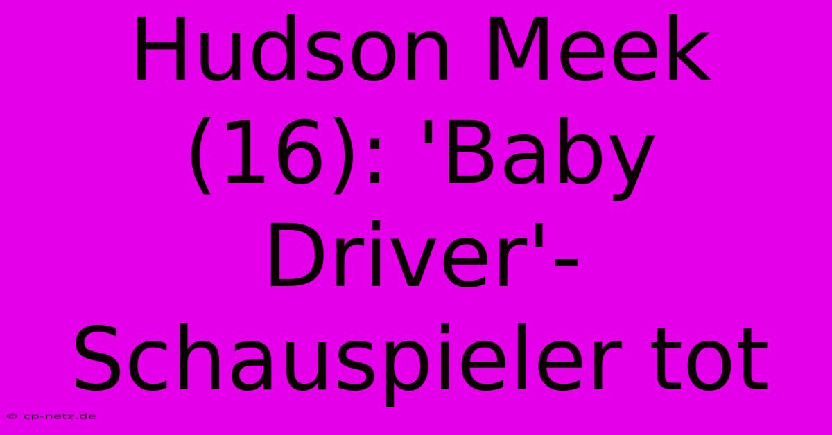 Hudson Meek (16): 'Baby Driver'-Schauspieler Tot