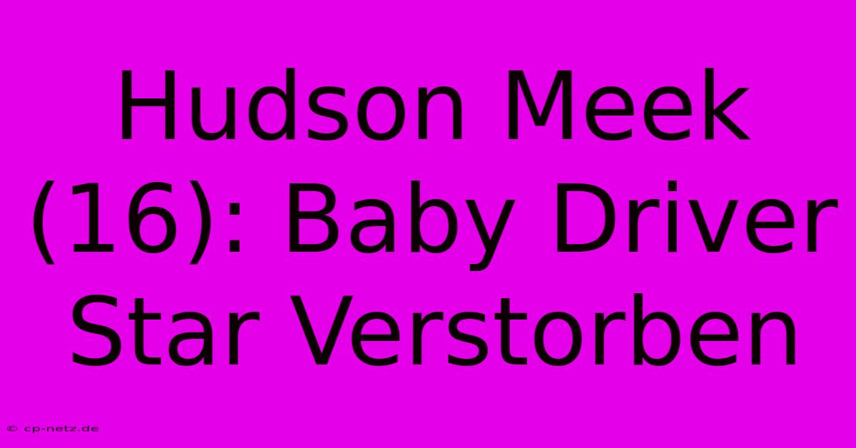 Hudson Meek (16): Baby Driver Star Verstorben