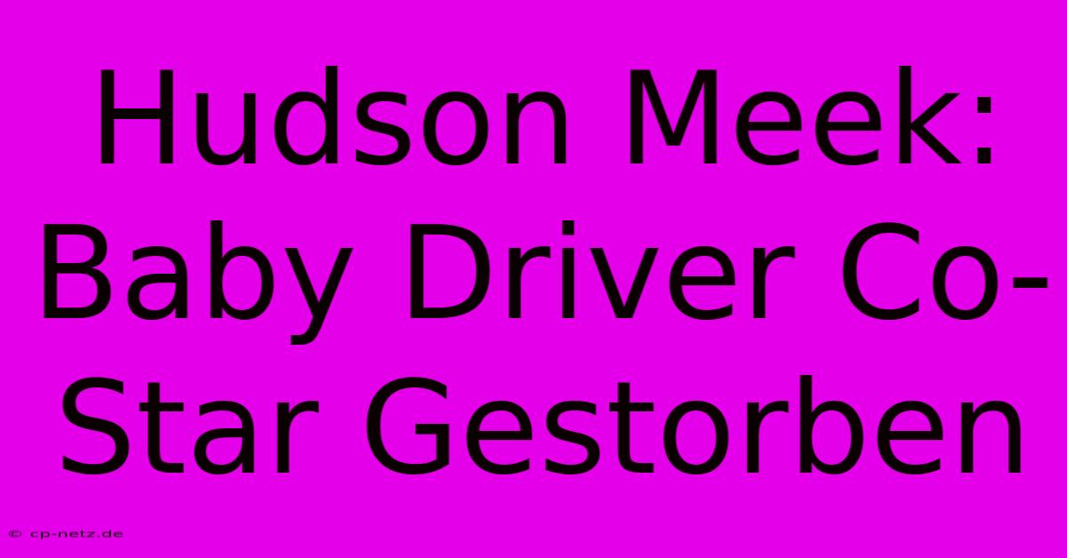 Hudson Meek: Baby Driver Co-Star Gestorben