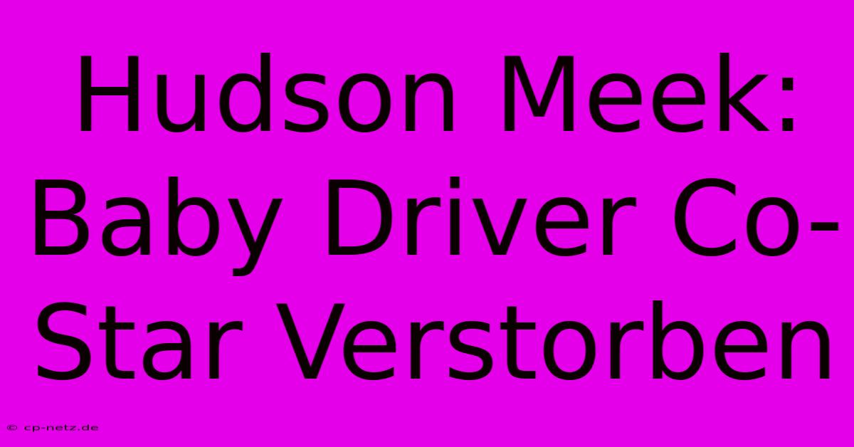 Hudson Meek: Baby Driver Co-Star Verstorben