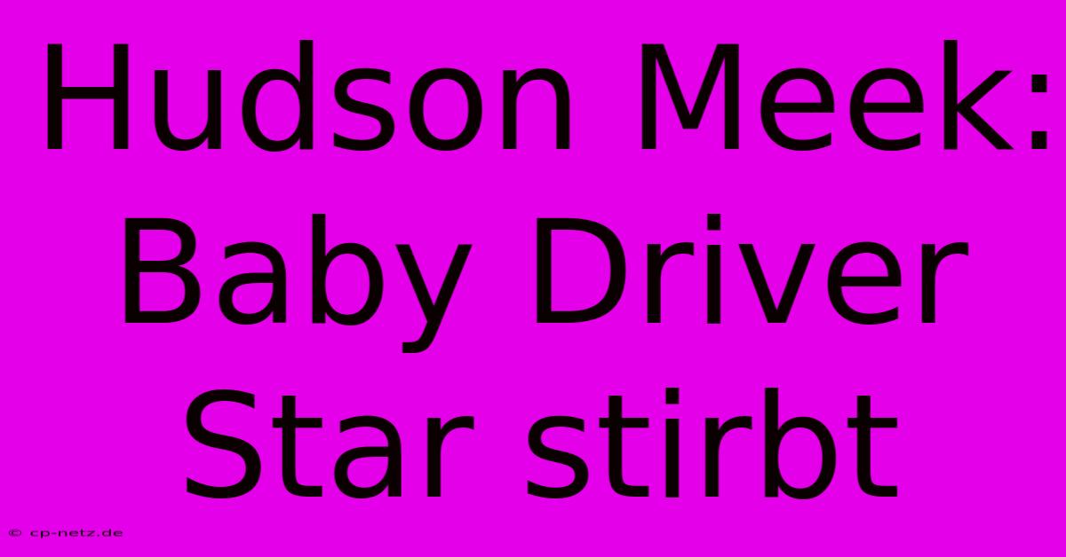 Hudson Meek: Baby Driver Star Stirbt