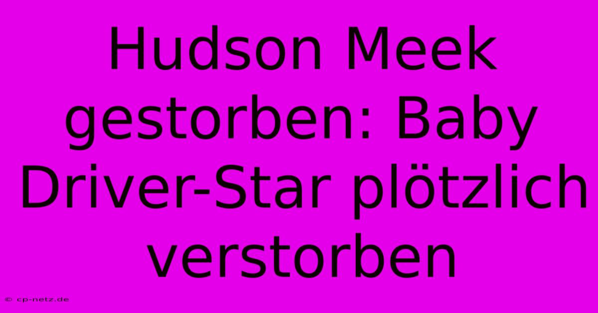 Hudson Meek Gestorben: Baby Driver-Star Plötzlich Verstorben