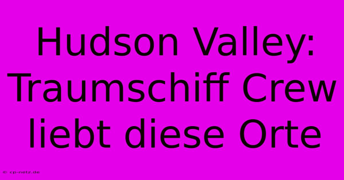 Hudson Valley: Traumschiff Crew Liebt Diese Orte