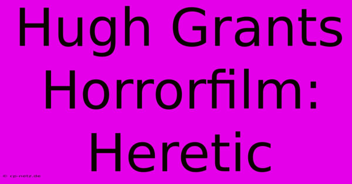 Hugh Grants Horrorfilm: Heretic