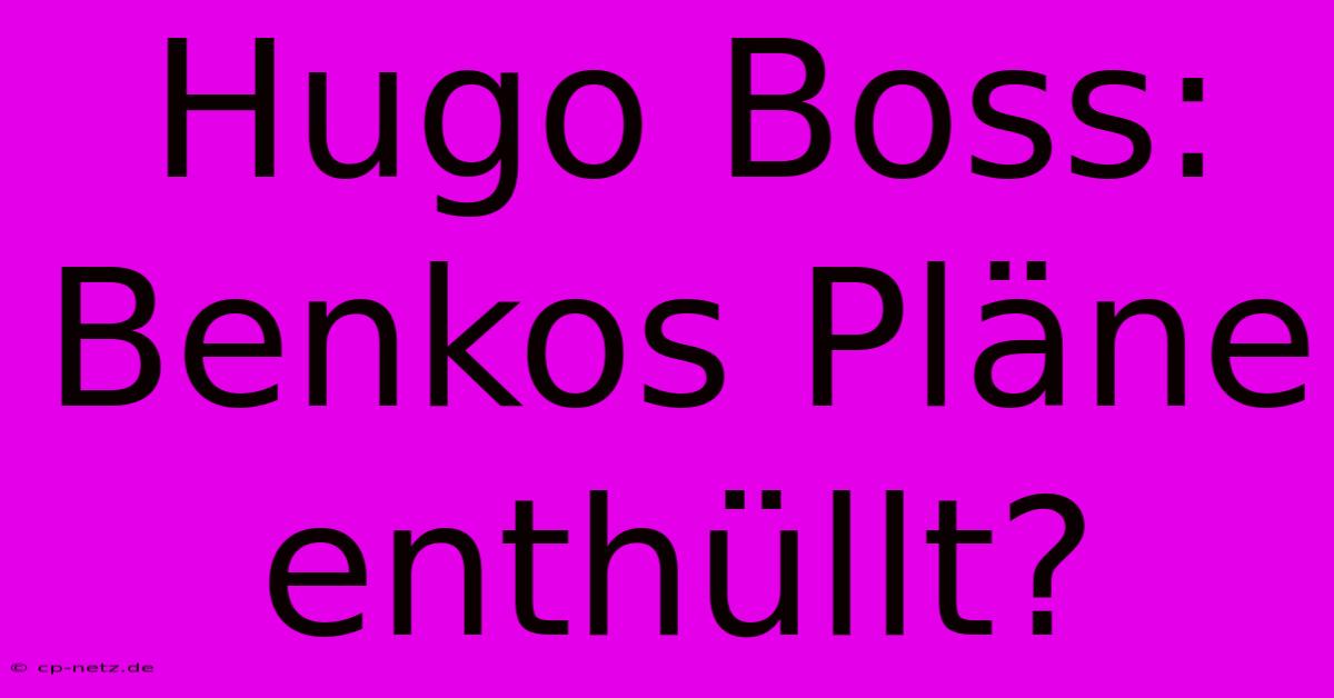 Hugo Boss: Benkos Pläne Enthüllt?