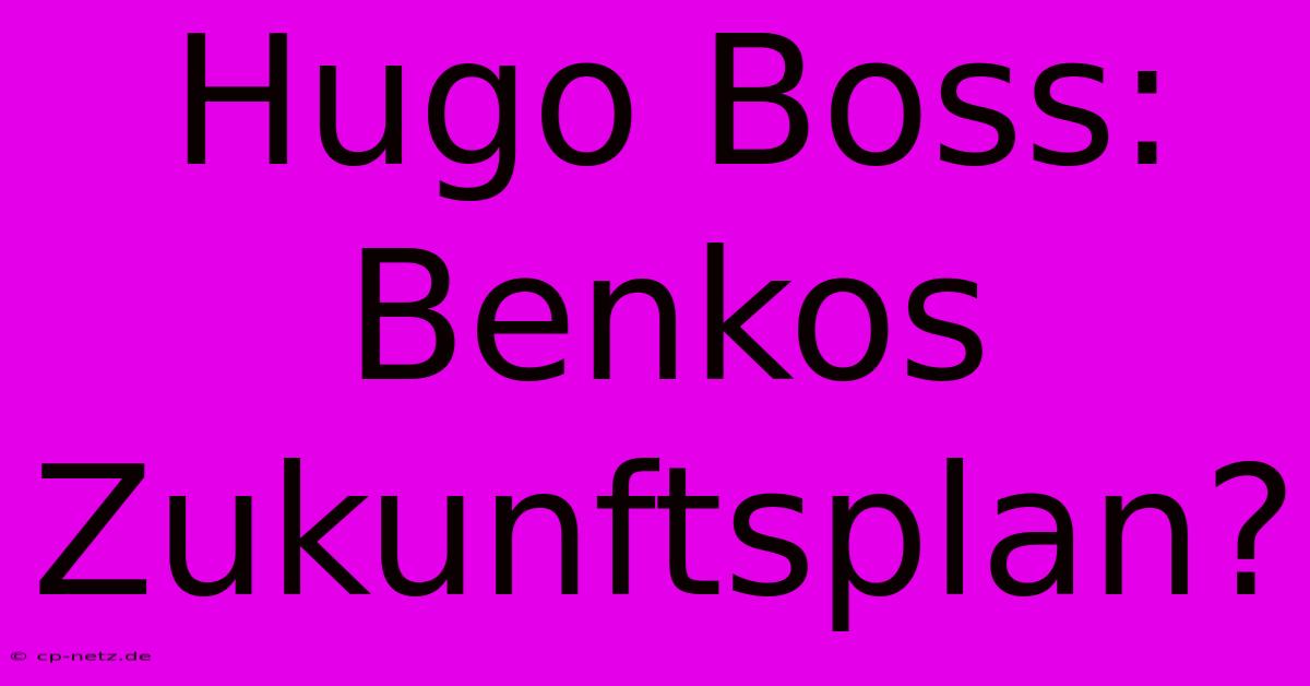 Hugo Boss: Benkos Zukunftsplan?