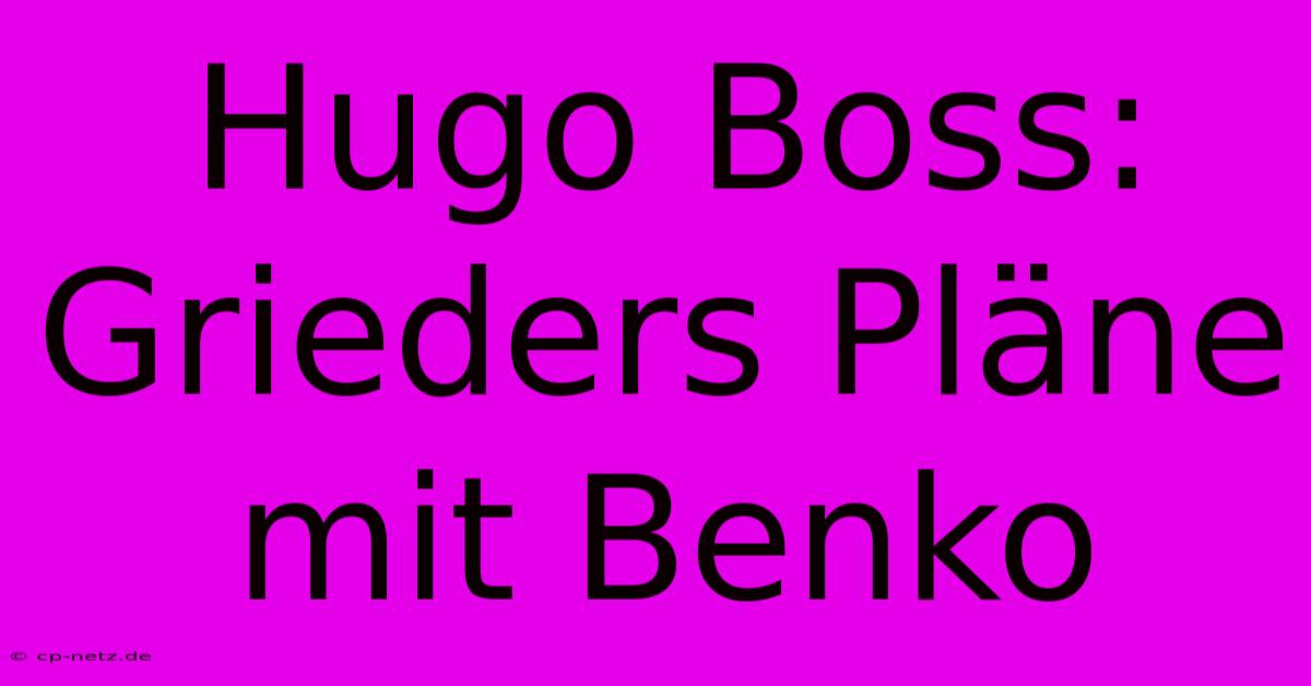 Hugo Boss:  Grieders Pläne Mit Benko