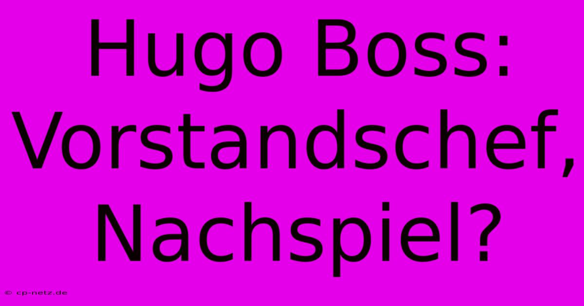 Hugo Boss: Vorstandschef, Nachspiel?