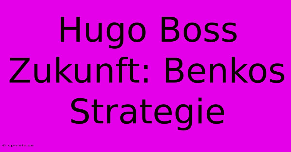 Hugo Boss Zukunft: Benkos Strategie