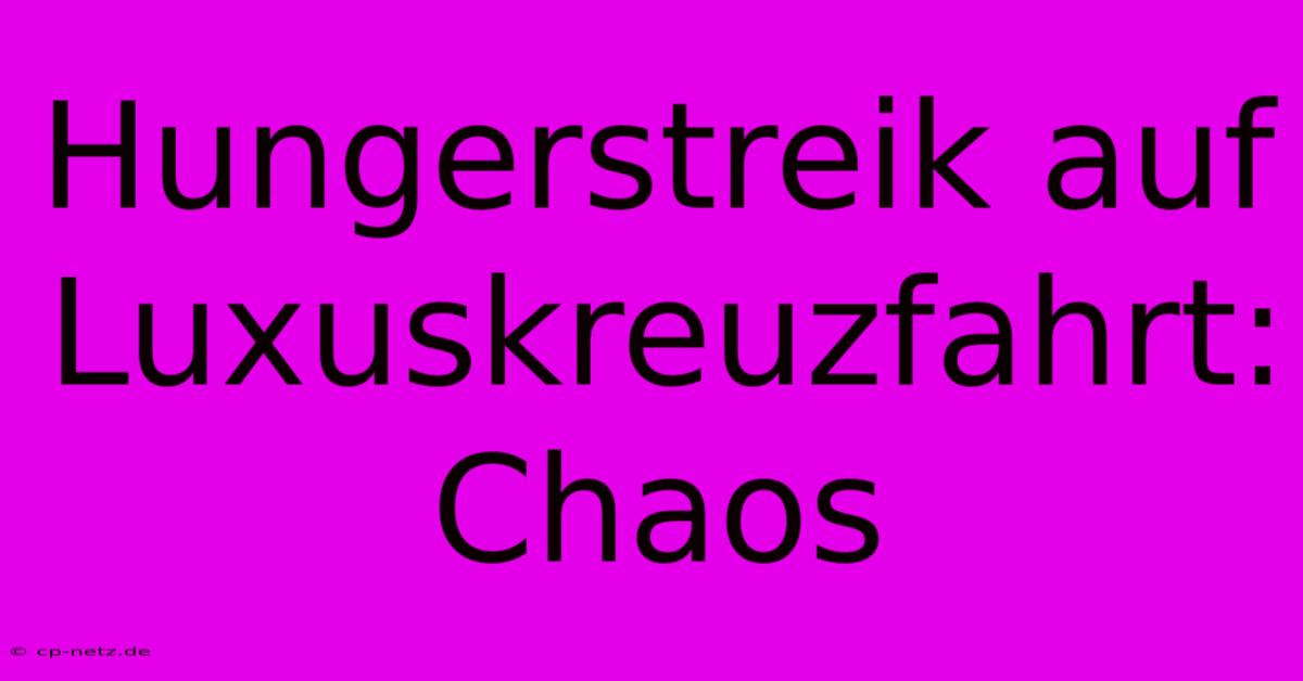 Hungerstreik Auf Luxuskreuzfahrt: Chaos