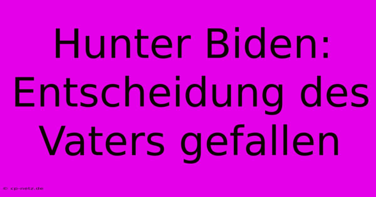 Hunter Biden:  Entscheidung Des Vaters Gefallen