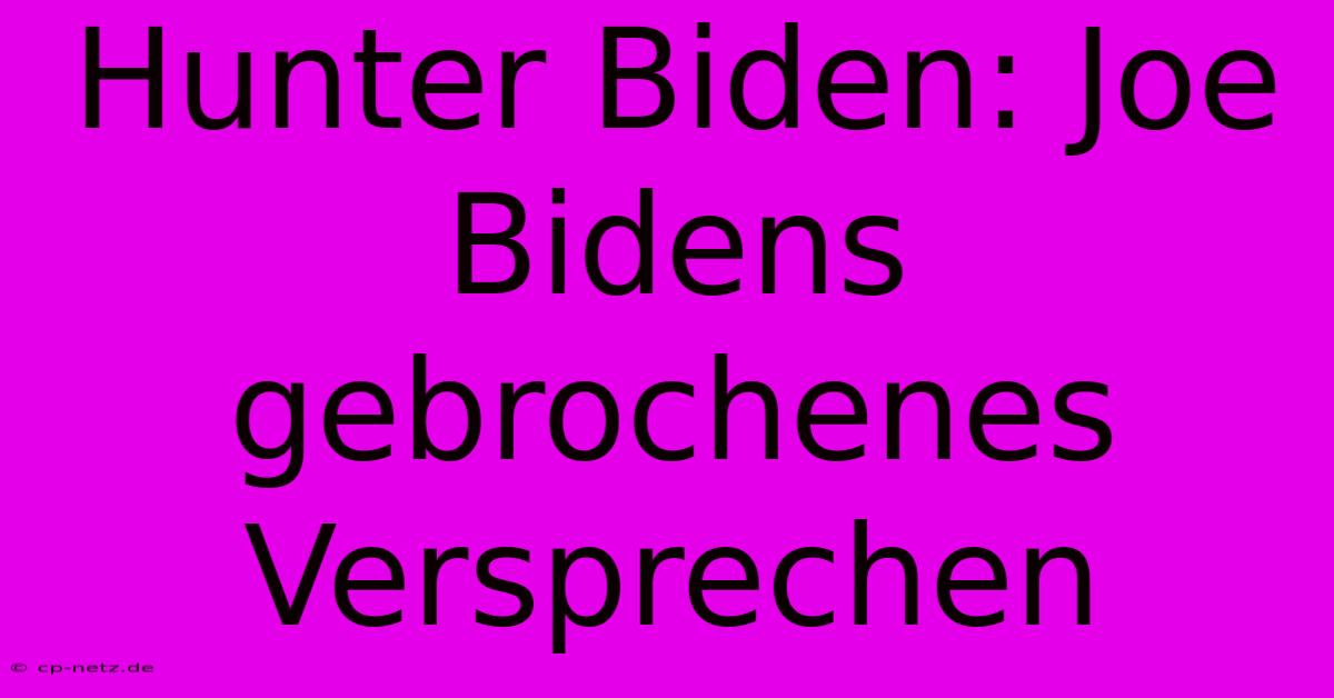 Hunter Biden: Joe Bidens Gebrochenes Versprechen