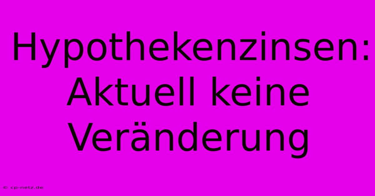 Hypothekenzinsen: Aktuell Keine Veränderung