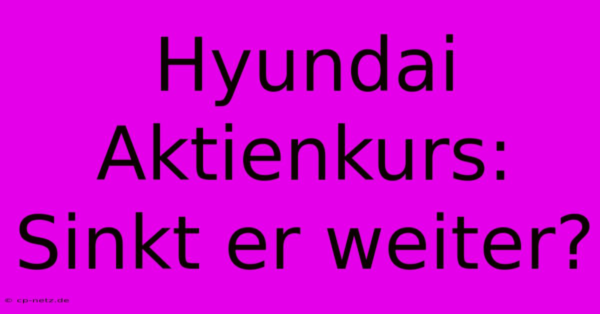 Hyundai Aktienkurs: Sinkt Er Weiter?