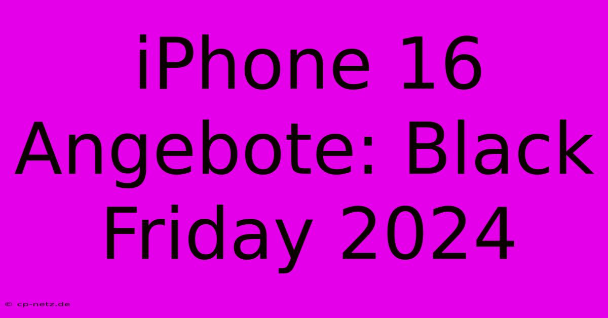 IPhone 16 Angebote: Black Friday 2024