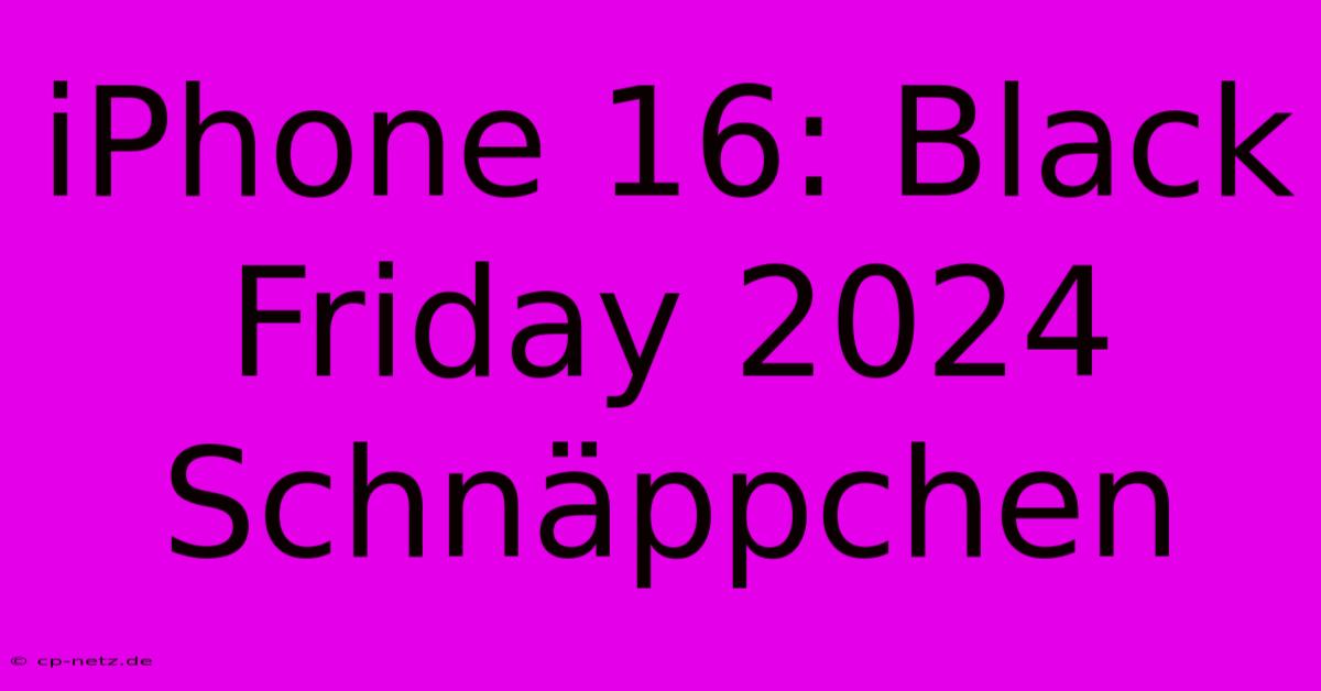 IPhone 16: Black Friday 2024 Schnäppchen