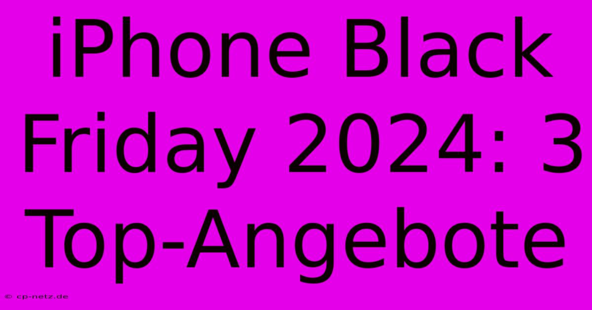 IPhone Black Friday 2024: 3 Top-Angebote