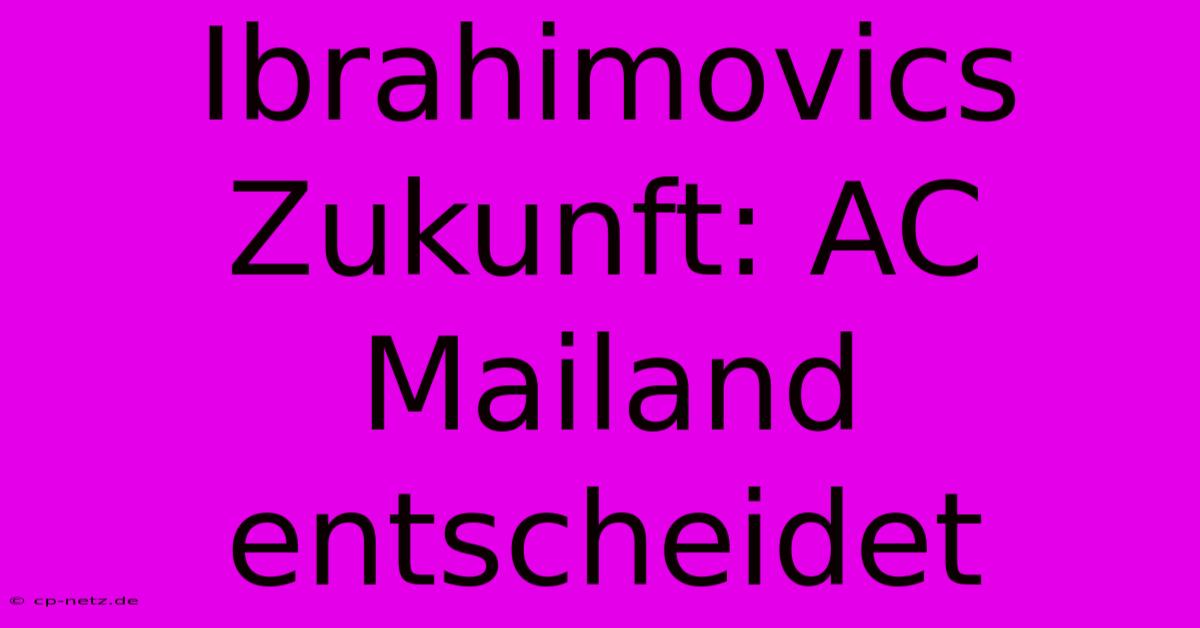 Ibrahimovics Zukunft: AC Mailand Entscheidet