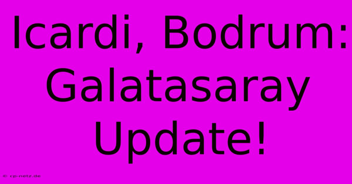 Icardi, Bodrum: Galatasaray Update!