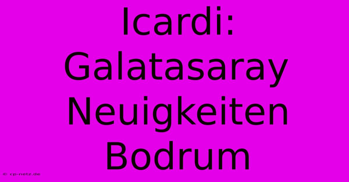 Icardi: Galatasaray Neuigkeiten Bodrum