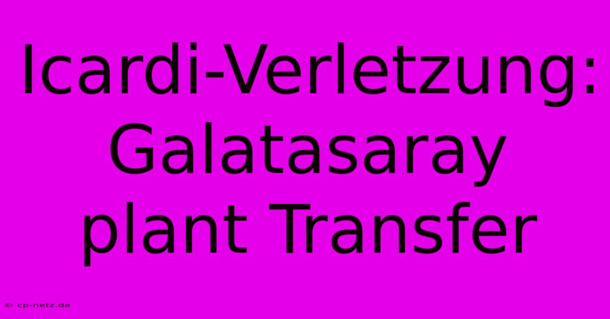 Icardi-Verletzung: Galatasaray Plant Transfer