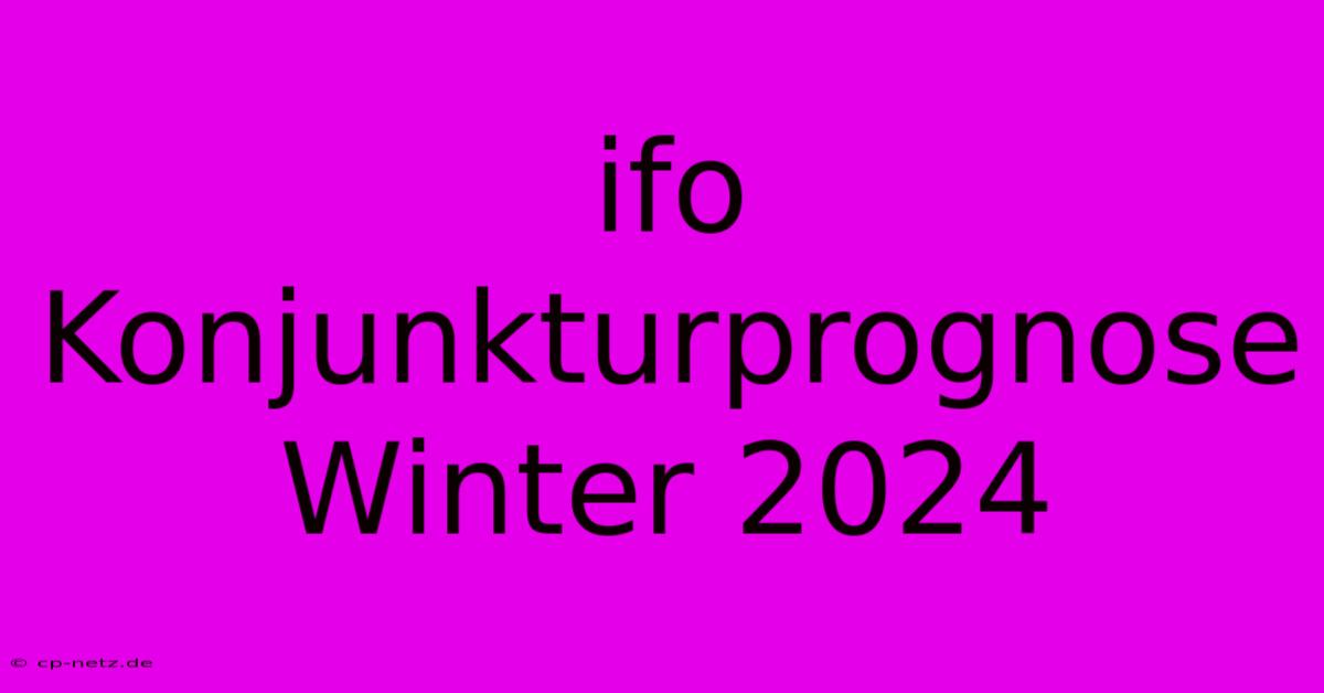 Ifo Konjunkturprognose Winter 2024