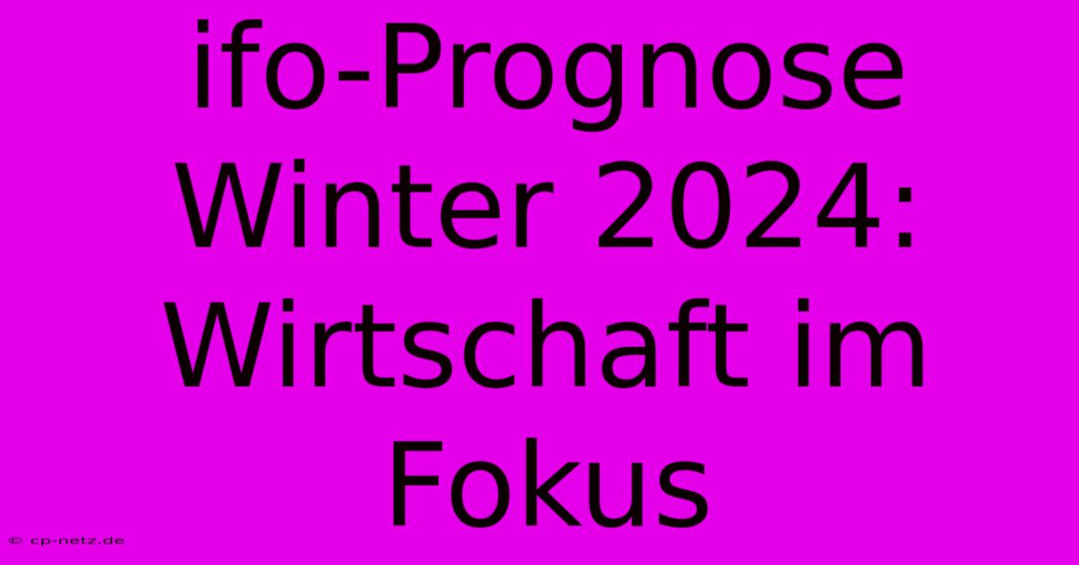 Ifo-Prognose Winter 2024: Wirtschaft Im Fokus