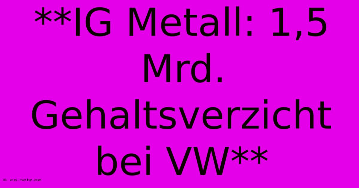 **IG Metall: 1,5 Mrd. Gehaltsverzicht Bei VW**