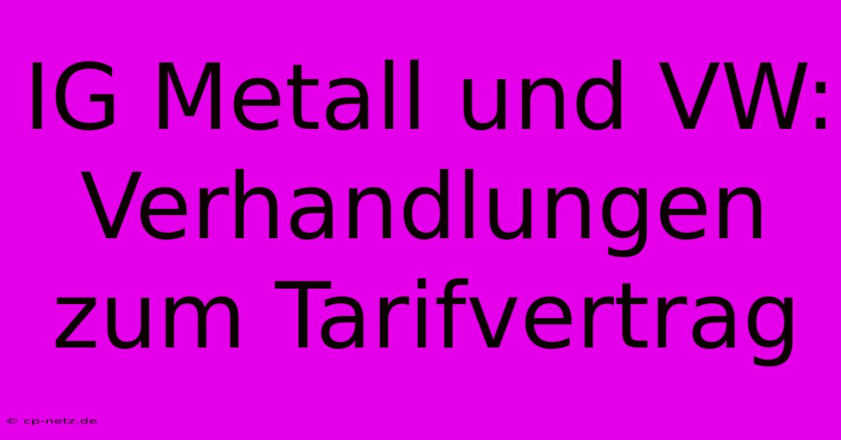 IG Metall Und VW: Verhandlungen Zum Tarifvertrag