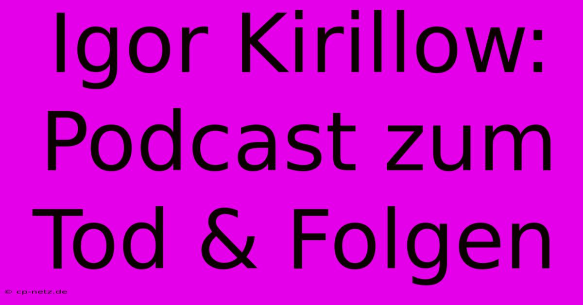 Igor Kirillow: Podcast Zum Tod & Folgen