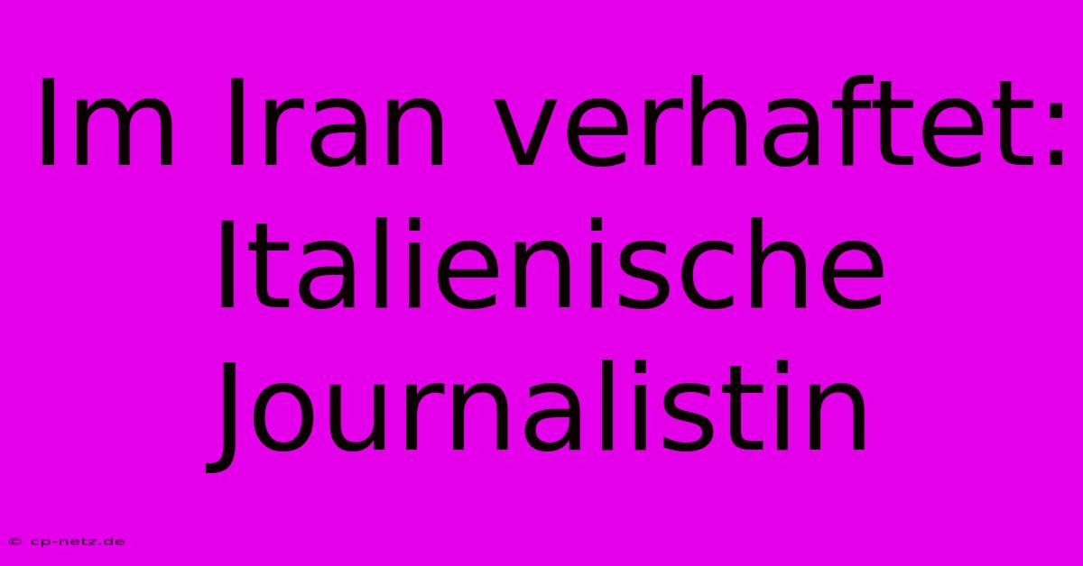 Im Iran Verhaftet: Italienische Journalistin