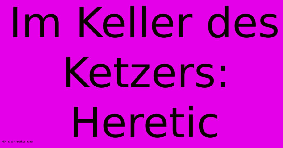 Im Keller Des Ketzers: Heretic