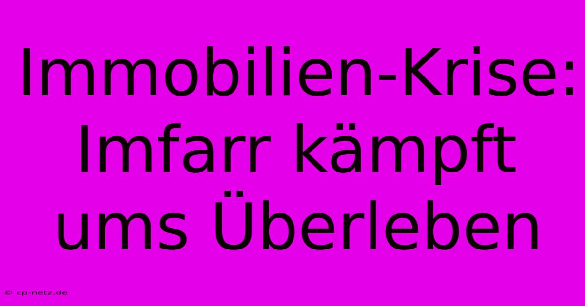 Immobilien-Krise: Imfarr Kämpft Ums Überleben