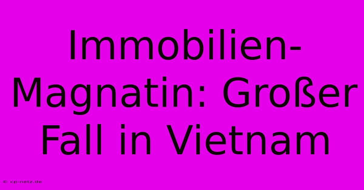 Immobilien-Magnatin: Großer Fall In Vietnam