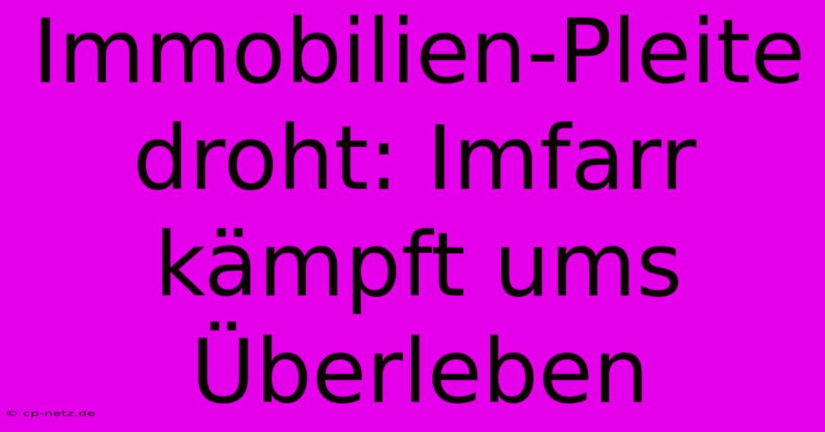 Immobilien-Pleite Droht: Imfarr Kämpft Ums Überleben