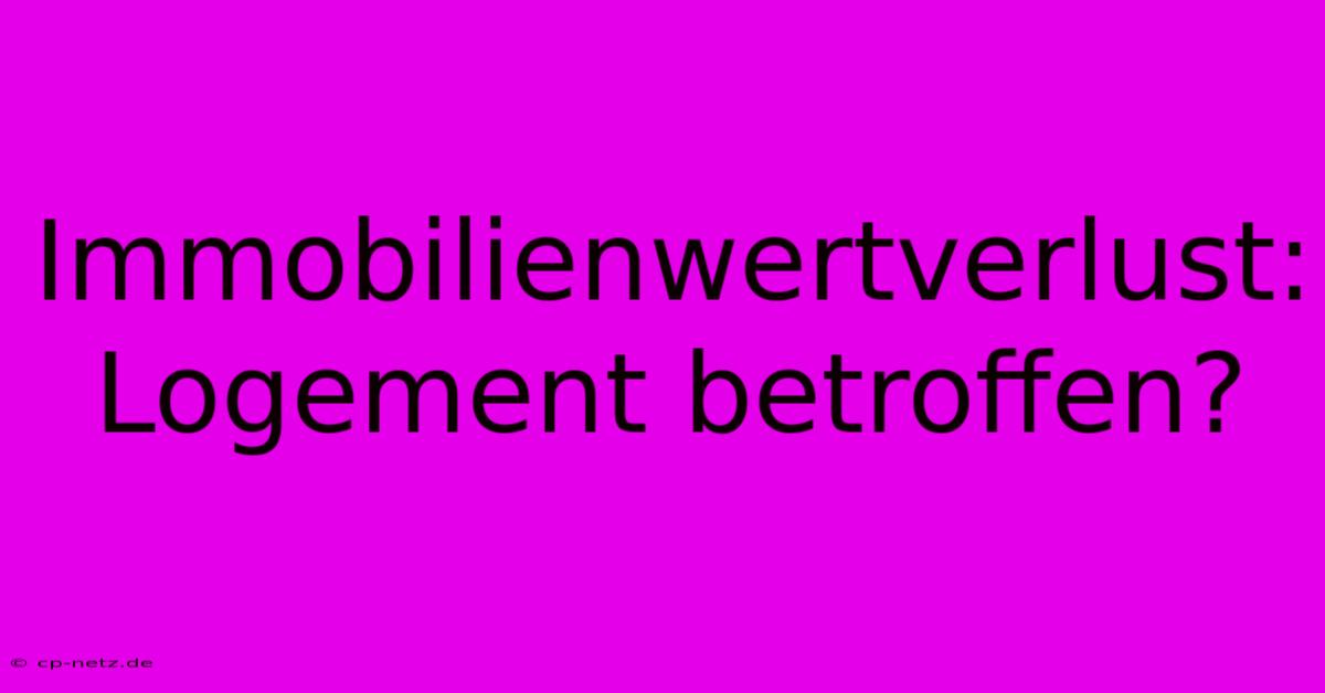 Immobilienwertverlust:  Logement Betroffen?