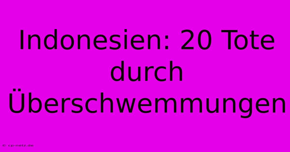 Indonesien: 20 Tote Durch Überschwemmungen