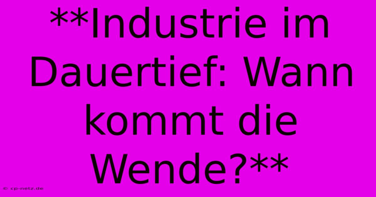 **Industrie Im Dauertief: Wann Kommt Die Wende?**