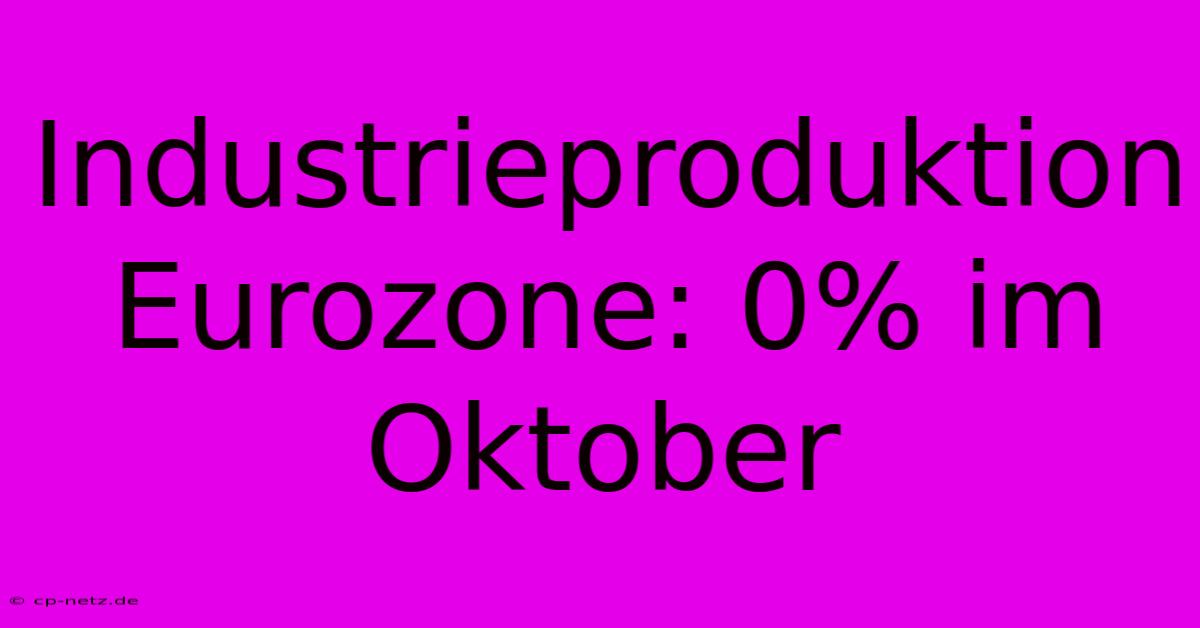 Industrieproduktion Eurozone: 0% Im Oktober