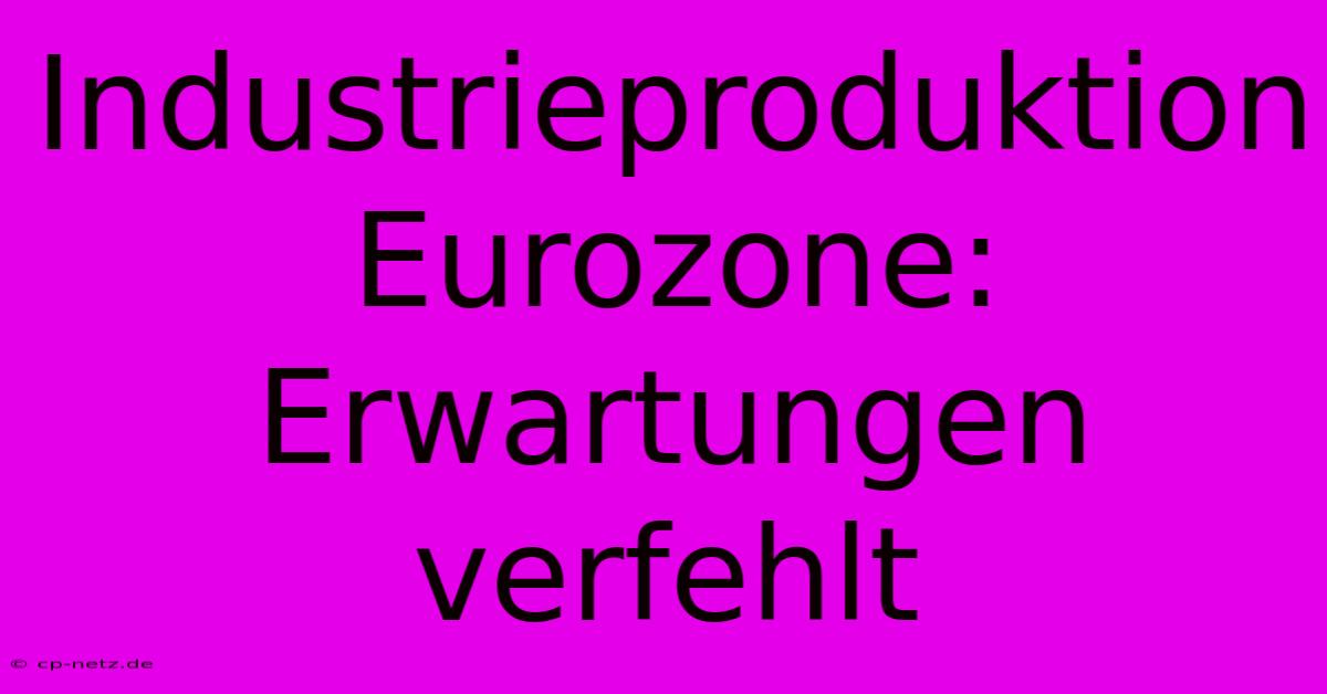 Industrieproduktion Eurozone: Erwartungen Verfehlt