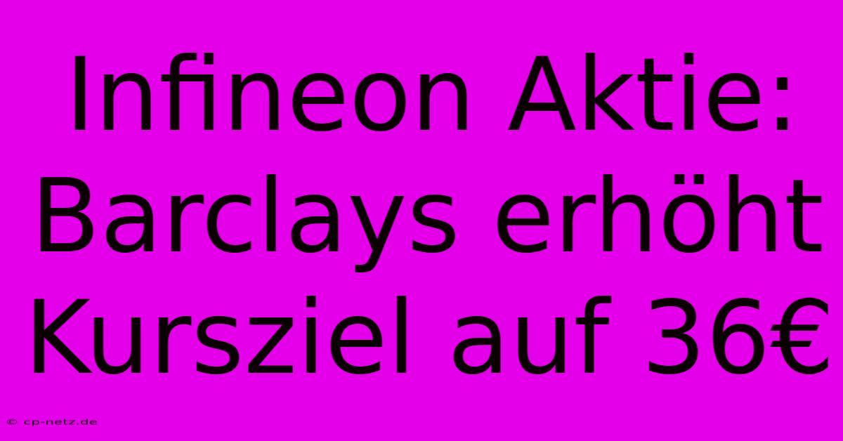 Infineon Aktie: Barclays Erhöht Kursziel Auf 36€