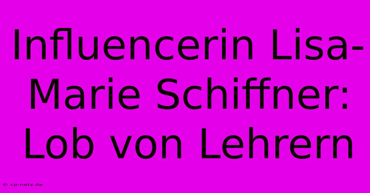 Influencerin Lisa-Marie Schiffner: Lob Von Lehrern