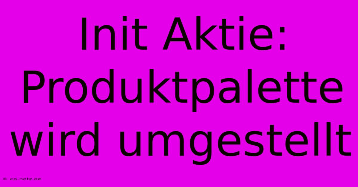 Init Aktie: Produktpalette Wird Umgestellt