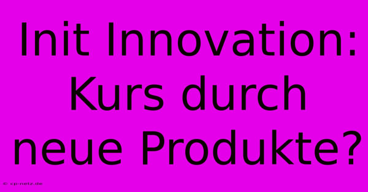 Init Innovation: Kurs Durch Neue Produkte?