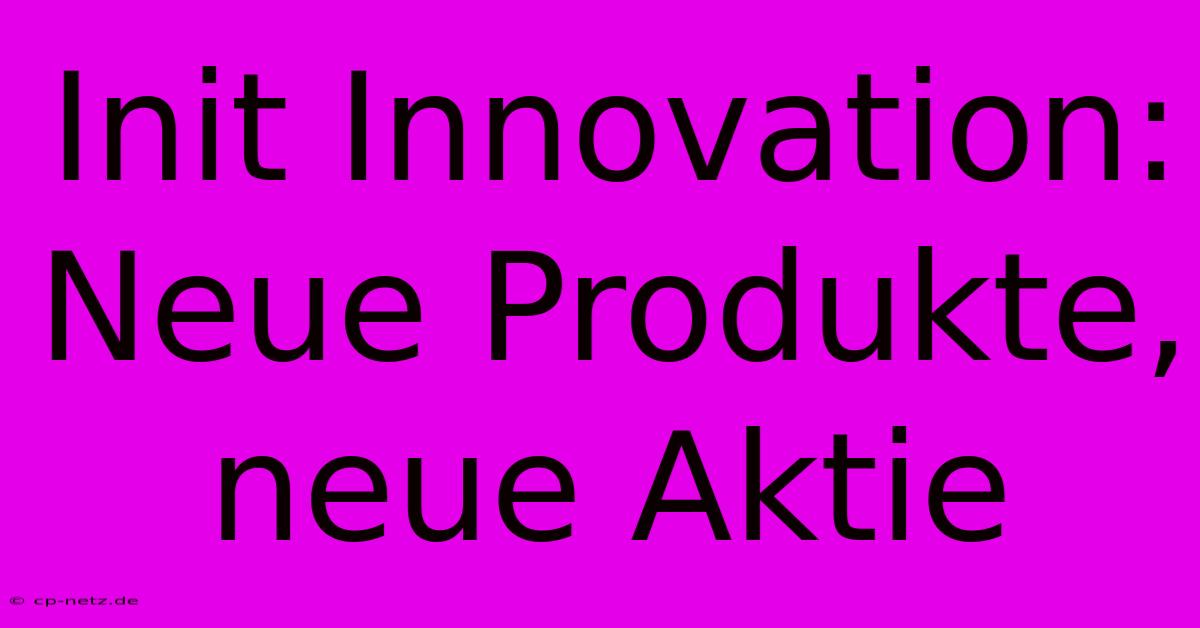 Init Innovation: Neue Produkte, Neue Aktie