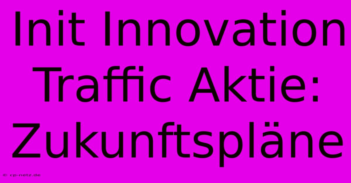 Init Innovation Traffic Aktie: Zukunftspläne