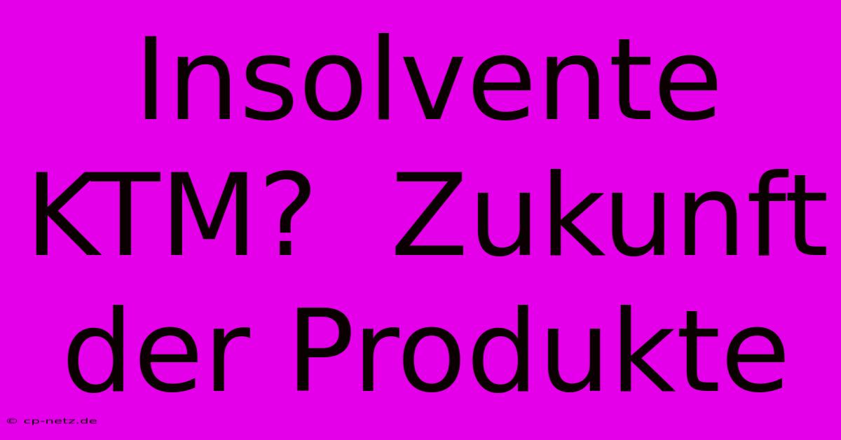 Insolvente KTM?  Zukunft Der Produkte