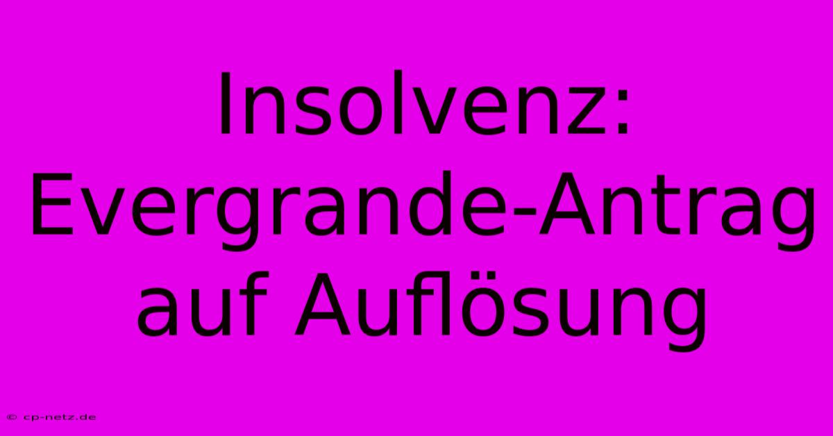 Insolvenz: Evergrande-Antrag Auf Auflösung