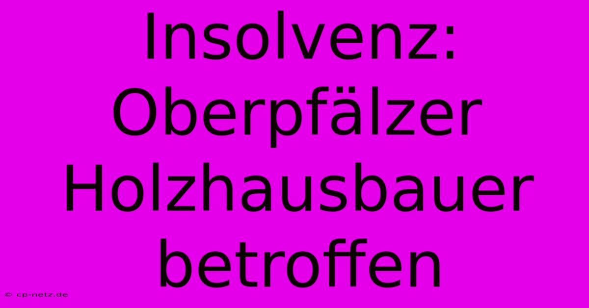 Insolvenz: Oberpfälzer Holzhausbauer Betroffen